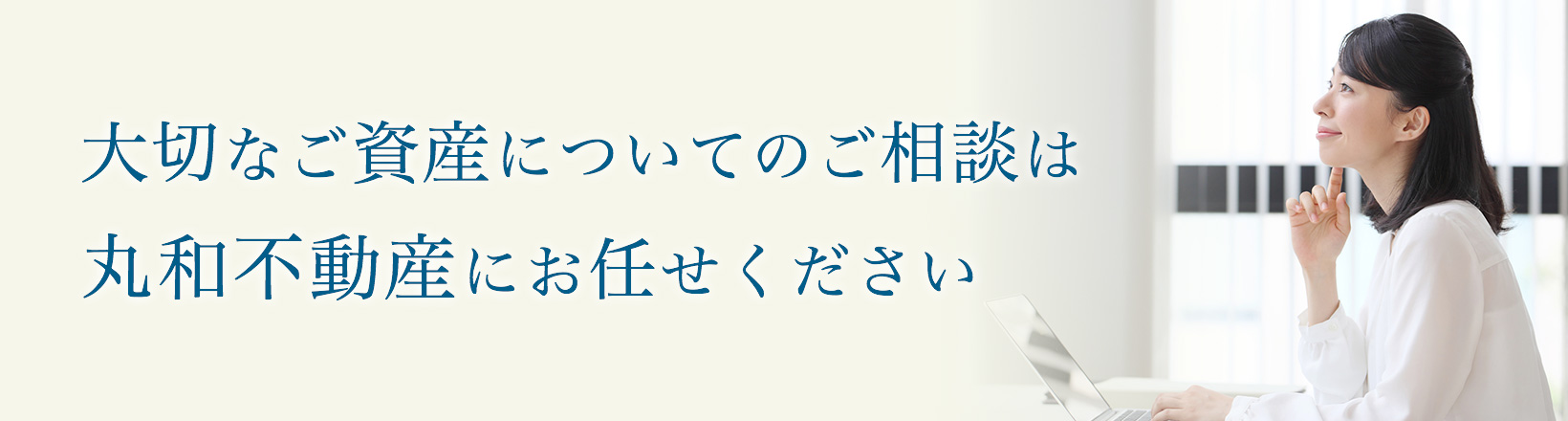 大切なご資産についてのご相談は丸和不動産にお任せください