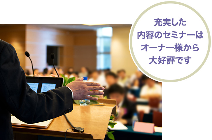 充実した内容のセミナーはオーナー様から大好評です