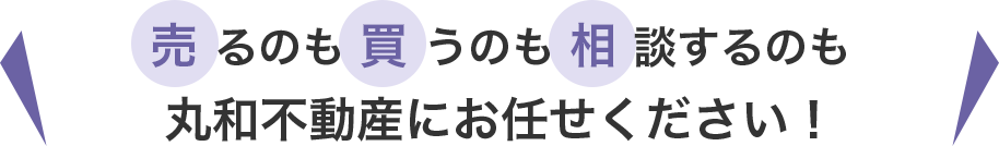 売るのも買うのも相談するのも丸和不動産にお任せください！