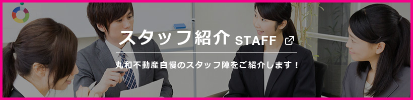 スタッフ紹介 STAFF 丸和不動産自慢のスタッフ陣をご紹介します！